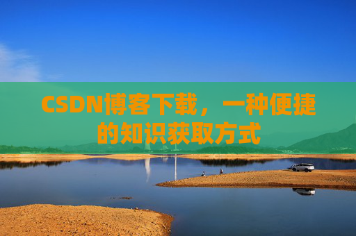 CSDN博客下载，一种便捷的知识获取方式